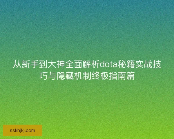 从新手到大神全面解析dota秘籍实战技巧与隐藏机制终极指南篇