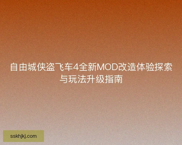 自由城侠盗飞车4全新MOD改造体验探索与玩法升级指南